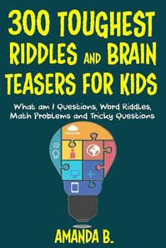 Paperback 300 Toughest Riddles and Brain Teasers for Kids: What Am I Questions, Word Riddles, Puzzles, Games, Math Problems, Tricky Questions and Brain Teasers Book