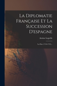 Paperback La Diplomatie Française Et La Succession D'espagne: La Paix (1710-1725)... [French] Book