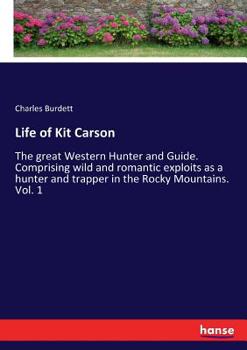 Life of Kit Carson: the great western hunter and guide. Comprising wild and romantic exploits as a hunter and trapper in the Rocky Mountains; ... Mexicans; his daring and invaluable services
