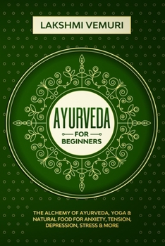 Ayurveda for Beginners: The Alchemy of Ayurveda, Yoga & Natural Food for Anxiety, Tension, Depression, Stress & More