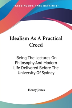 Paperback Idealism As A Practical Creed: Being The Lectures On Philosophy And Modern Life Delivered Before The University Of Sydney Book