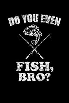 DO YOU EVEN FISH, BRO?: Blank Lined Notebook, 6 x 9, 120 White Color Pages, Matte Finish Cover