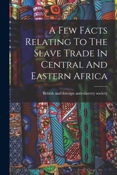 Paperback A Few Facts Relating To The Slave Trade In Central And Eastern Africa Book