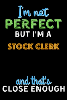 Paperback I'm Not Perfect But I'm a Stock Clerk And That's Close Enough - Stock Clerk Notebook And Journal Gift Ideas: Lined Notebook / Journal Gift, 120 Pages, Book