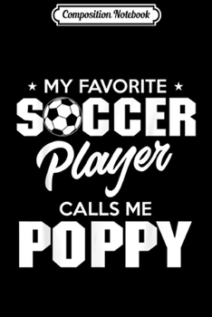 Composition Notebook: My Favorite Soccer Player Calls Me Poppy  Journal/Notebook Blank Lined Ruled 6x9 100 Pages