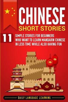 Paperback Chinese Short Stories: 11 Simple Stories for Beginners Who Want to Learn Mandarin Chinese in Less Time While Also Having Fun Book
