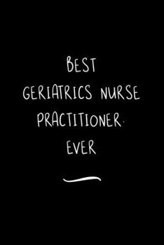 Paperback Best Geriatrics Nurse Practitioner. Ever: Funny Office Notebook/Journal For Women/Men/Coworkers/Boss/Business Woman/Funny office work desk humor/ Stre Book