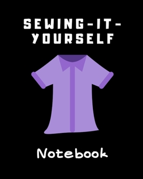 SEWING-IT-YOURSELF NOTEBOOK: For Beginners -- Sewing Journal -- Large Size 8"x10" -- Sewer Notebook -- 100 pages -- Great Gift for Sewers -- Quilter ... -- Sketch -- Notes -- Book -- Easy to use