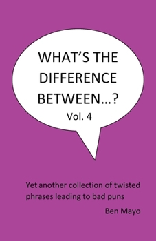 What's The Difference Between...? Volume 4: Yet another collection of twisted phrases leading to bad puns