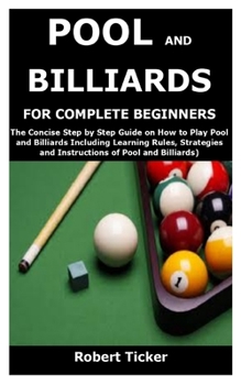 Paperback Pool and Billiards for Complete Beginners: The Concise Step by Step Guide on How to Play Pool and Billiards Including Learning Rules, Strategies and I Book