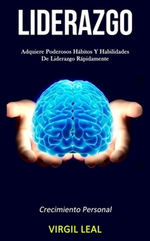 Liderazgo: Adquiere poderosos hábitos y habilidades de liderazgo rápidamente (Crecimiento personal) (Spanish Edition)