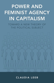 Power and Feminist Agency in Capitalism: Toward a New Theory of the Political Subject