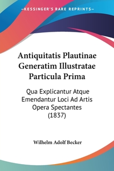 Paperback Antiquitatis Plautinae Generatim Illustratae Particula Prima: Qua Explicantur Atque Emendantur Loci Ad Artis Opera Spectantes (1837) [Latin] Book