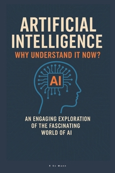 Artificial Intelligence Why Understand It Now?: An Engaging Exploration of the Fascinating World of AI