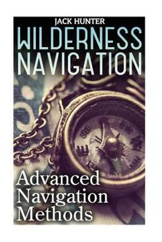 Paperback Wilderness Navigation: Advanced Navigation Methods: (How to Survive in the Wilderness) Book