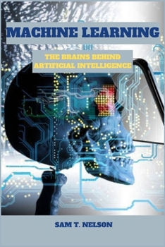 MACHINE LEARNING: THE BRAINS BEHIND ARTIFICIAL INTELLIGENCE