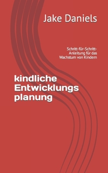 kindliche Entwicklungs planung: Schritt-f?r-Schritt-Anleitung f?r das Wachstum von Kindern