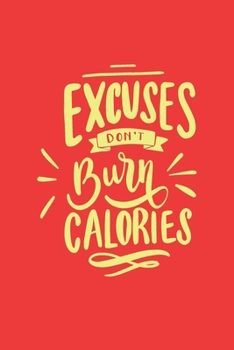Excuses don’t burn calories: The Ultimate Planner and Daily Tracker to Meet Your Fitness Goals | Week Workout Log Journal | 6x9 Inch , 110 pages