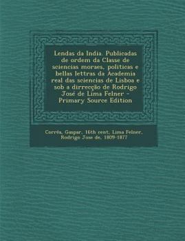 Paperback Lendas Da India. Publicadas de Ordem Da Classe de Sciencias Moraes, Politicas E Bellas Lettras Da Academia Real Das Sciencias de Lisboa E Sob a Dirrec [Portuguese] Book