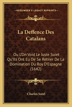 Paperback La Deffence Des Catalans: Ou L'On Void Le Iuste Suiet Qu'Ils Ont Eu De Se Retirer De La Domination Du Roy D'Espagne (1642) [French] Book