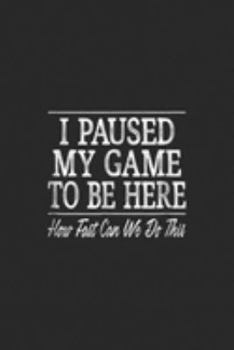 I Paused My Game To Be Here How Fast Can We Do This: I Paused My Game To Be Here How Fast Can We Do This Journal/Notebook Blank Lined Ruled 6x9 100 Pages