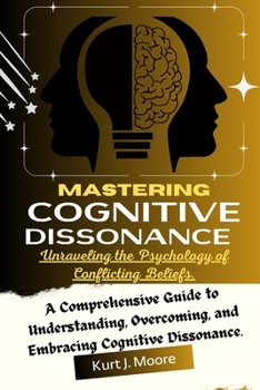 Paperback Mastering Cognitive Dissonance: Unraveling the Psychology of Conflicting Beliefs: A Comprehensive Guide to Understanding, Overcoming, and Embracing Co Book