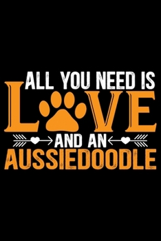 All You Need Is Love and an Aussiedoodle: Cool Aussiedoodle Dog Journal Notebook - Aussiedoodle Puppy Lover Gifts – Funny Aussiedoodle Dog Notebook - Aussiedoodle Owner Gifts. 6 x 9 in 120 pages