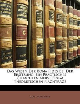 Paperback Das Wesen Der Bona Fides Bei Der Ersitzung: Ein Practisches Gutachten Nebst Einem Theoretischen Nachtrage [German] Book