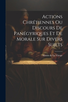 Paperback Actions Chrétiennes Ou Discours De Panégyriques Et De Morale Sur Divers Sujets [French] Book