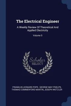 Paperback The Electrical Engineer: A Weekly Review Of Theoretical And Applied Electricity; Volume 5 Book