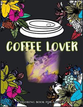 Coffee Lover Coloring Book for Adults: Flower Pattern with Coffee Art for Coffee Lover Relaxation