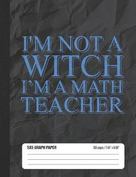 I’m Not A Witch I’m A Math Teacher 5x5 Graph Paper: Math Grid Paper Notebook for School Student
