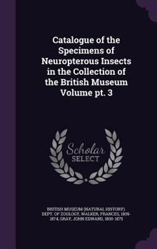 Hardcover Catalogue of the Specimens of Neuropterous Insects in the Collection of the British Museum Volume PT. 3 Book