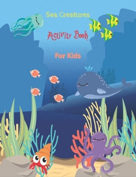sea creatures activity book for kids: A Fun Children's Puzzle Book With 65 Coloring, Mazes, Spot the Difference, Word Search, Tracing, Matching ... From Under The Sea