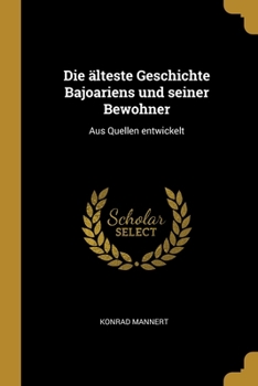 Paperback Die älteste Geschichte Bajoariens und seiner Bewohner: Aus Quellen entwickelt [German] Book