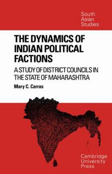 The Dynamics of Indian Political Factions: A Study of District Councils in the State of Maharashtra - Book  of the Cambridge South Asian Studies