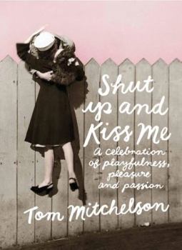Hardcover Shut Up and Kiss Me: A Celebration of Playfulness, Pleasure and Passion Book