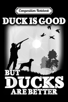 Paperback Composition Notebook: Hunting Duck Is Good Ducks Is Better Gift for Men Women Journal/Notebook Blank Lined Ruled 6x9 100 Pages Book