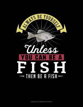 Paperback Always Be Yourself Unless You Can Be a Fish Then Be a Fish: Unruled Composition Book