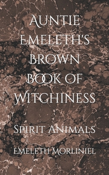 Auntie Emeleth's Brown Book of Witchiness: Spirit Animals (Auntie Emeleth's Books of Witchiness)
