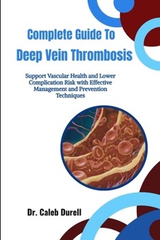 Paperback Complete Guide To Deep Vein Thrombosis: Support Vascular Health and Lower Complication Risk with Effective Management and Prevention Techniques Book