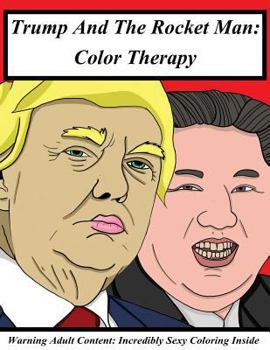 Trump And The Rocket Man: Color Therapy: A Coloring Book Concerning Donald Trump vs Kim Jung-un: Two Political Foes Become A Pair Of Star Cross’d Color Therapy and Coloring Books for ADULTS