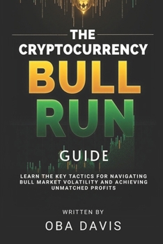 The Cryptocurrency Bull Run Guide: Learn the Key Tactics for Navigating Bull Market Volatility and Achieving Unmatched Profits