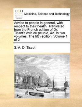 Paperback Advice to People in General, with Respect to Their Health. Translated from the French Edition of Dr. Tissot's Avis Au Peuple, &C. in Two Volumes. the Book