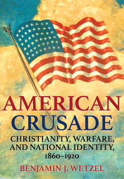 Hardcover American Crusade: Christianity, Warfare, and National Identity, 1860-1920 Book