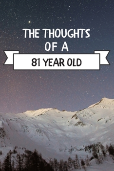 The Thoughts Of A  81 Year Old: 81 Year Old Birthday Gift Journal / Notebook / Diary / Unique Greeting Card Alternative