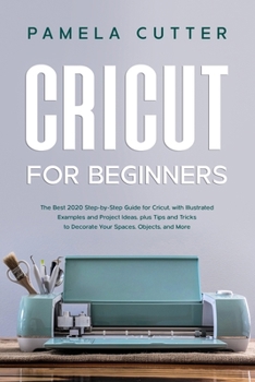 Paperback Cricut For Beginners: The Best 2020 Step-by-Step Guide for Cricut, with Illustrated Examples and Project Ideas, plus Tips and Tricks to Deco Book