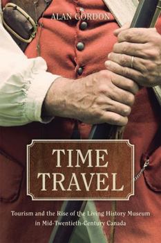 Paperback Time Travel: Tourism and the Rise of the Living History Museum in Mid-Twentieth-Century Canada Book