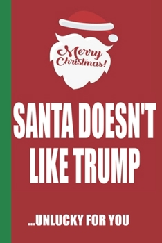 Merry Christmas Santa Doesn't Like Trump Unlucky For You: Funny Blank Lined Notebook | Blank Journal Great Gag Gift for Friends and Family | Better Than a Card | Perfect Stocking Stuffer