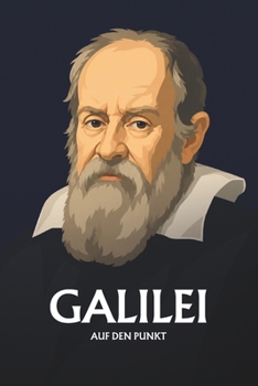Galileo Galilei auf den Punkt: Das Wesentliche seines Denkens (German Edition)
